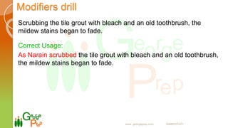 Modifiers drill
Scrubbing the tile grout with bleach and an old toothbrush, the
mildew stains began to fade.
Correct Usage:
As Narain scrubbed the tile grout with bleach and an old toothbrush,
the mildew stains began to fade.
www. georgeprep.com 09985372371
 