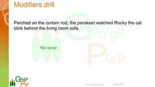 Modifiers drill
Perched on the curtain rod, the parakeet watched Rocky the cat
slink behind the living room sofa.
No error
www. georgeprep.com 09985372371
 