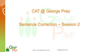 CAT @ George Prep
Sentence Correction – Session 2
www. georgeprep.com 09985372371
 
