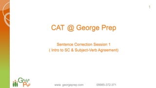 CAT @ George Prep
Sentence Correction Session 1
( Intro to SC & Subject-Verb Agreement)
www. georgeprep.com 09985-372-371
1
 