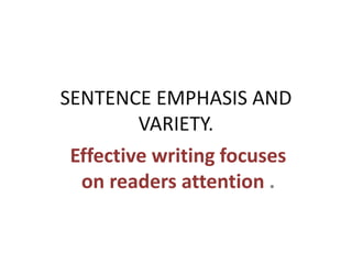 SENTENCE EMPHASIS AND
         VARIETY.
 Effective writing focuses
  on readers attention .
 