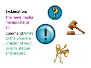 Exclamation:
The news media
manipulate us
all.
Command:Write
to the program
director of your
local tv station
and protest.
 