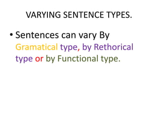VARYING SENTENCE TYPES.

• Sentences can vary By
 Gramatical type, by Rethorical
 type or by Functional type.
 