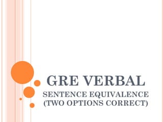 GRE VERBAL
SENTENCE EQUIVALENCE
(TWO OPTIONS CORRECT)
 