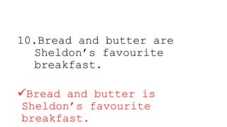 10.Bread and butter are
Sheldon’s favourite
breakfast.
Bread and butter is
Sheldon’s favourite
breakfast.
 
