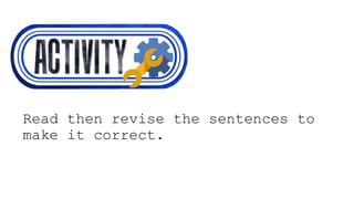 Read then revise the sentences to
make it correct.
 