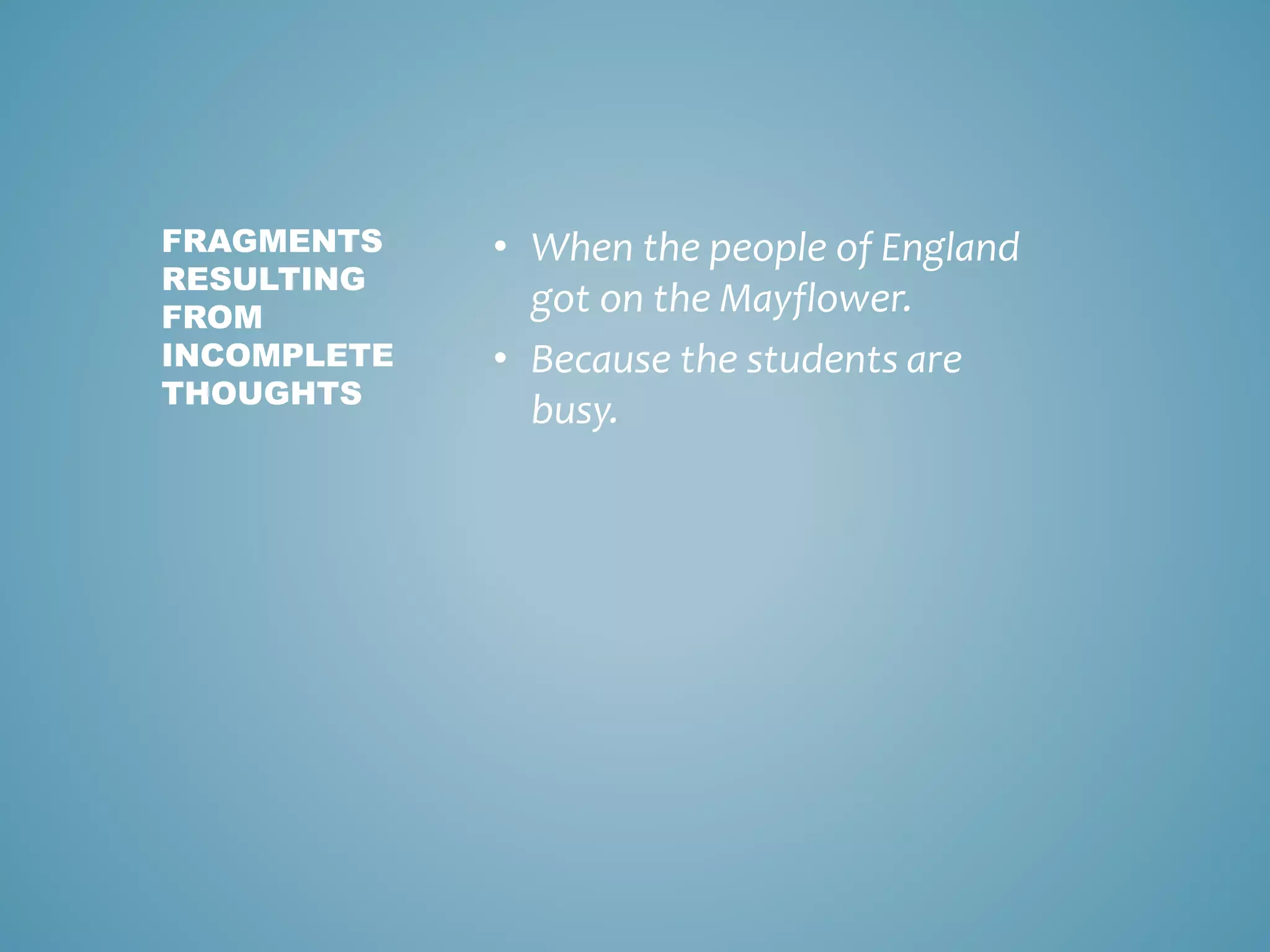 • When the people of England
got on the Mayflower.
• Because the students are
busy.
FRAGMENTS
RESULTING
FROM
INCOMPLETE
THOUGHTS