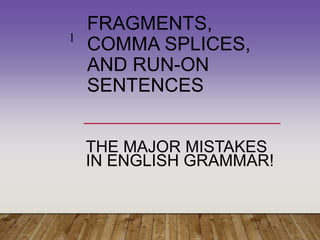 FRAGMENTS,
COMMA SPLICES,
AND RUN-ON
SENTENCES
THE MAJOR MISTAKES
IN ENGLISH GRAMMAR!
1
 