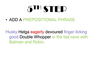5TH STEPADD A PREPOSITIONAL PHRASEHusky Helga eagerly devoured finger licking good Double Whopper in the bat cave with Batman and Robin.