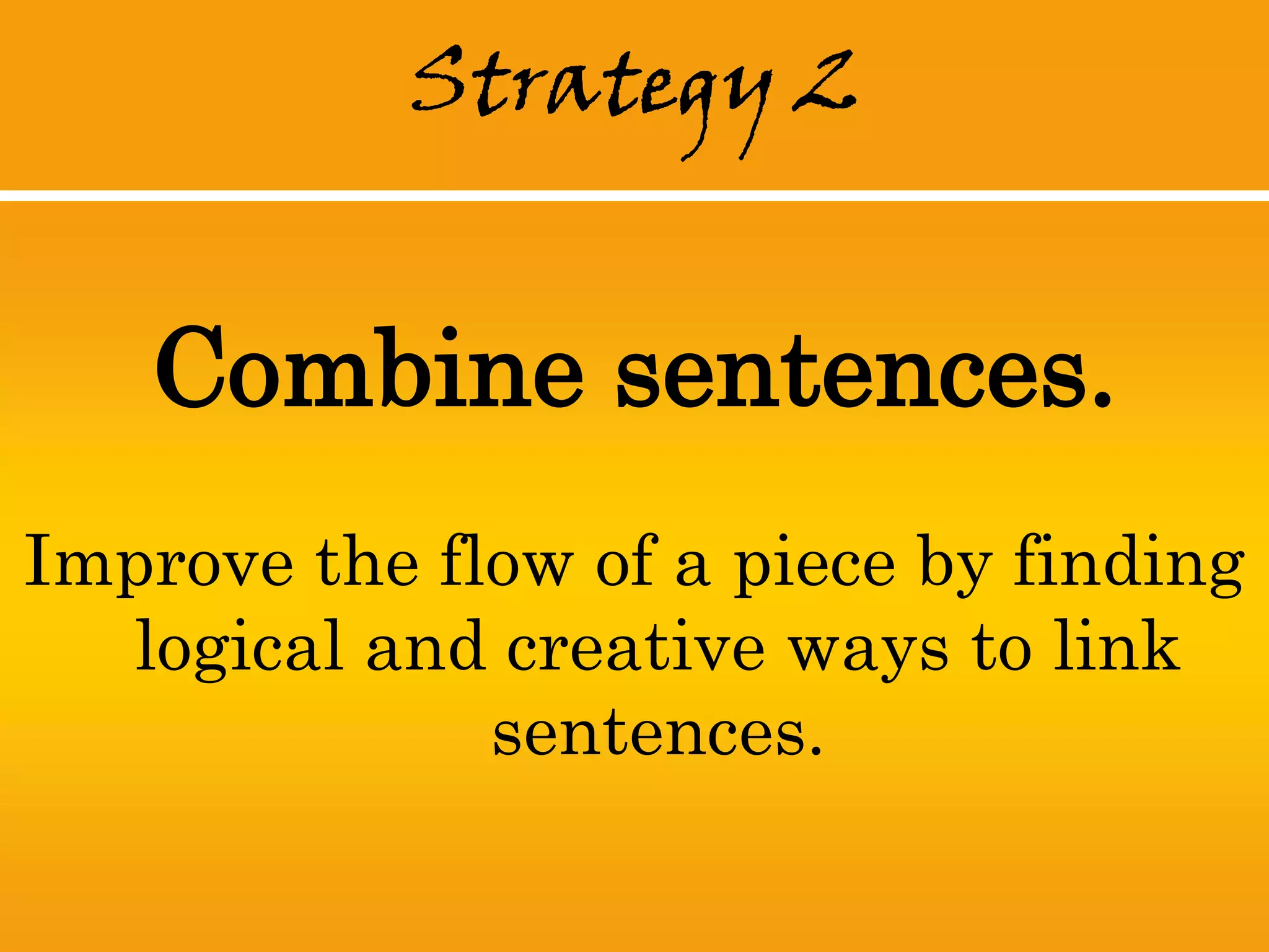 Strategy 2


   Combine sentences.
Improve the flow of a piece by finding
  logical and creative ways to link
              sentences.
 