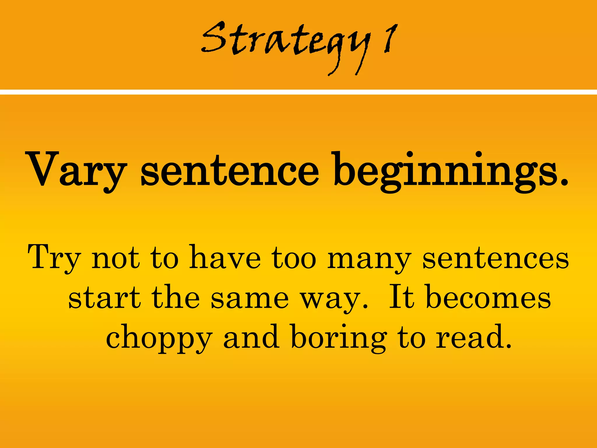 Strategy 1


Vary sentence beginnings.
Try not to have too many sentences
  start the same way. It becomes
     choppy and boring to read.
 