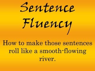 Sentence
     Fluency
How to make those sentences
 roll like a smooth-flowing
             river.
 