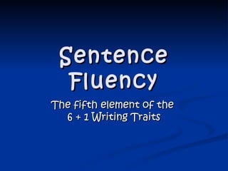 Sentence Fluency The fifth element of the  6 + 1 Writing Traits 