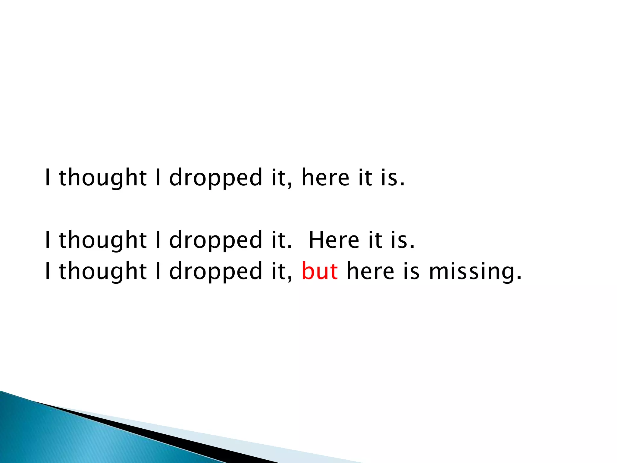 I thought I dropped it, here it is.
I thought I dropped it. Here it is.
I thought I dropped it, but here is missing.