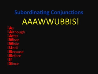 Subordinating Conjunctions

AAAWWUBBIS!

As
Although
After
When
While
Until
Because
Before
If
Since

 