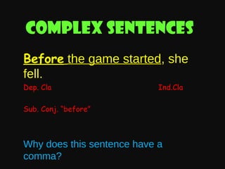 Complex sentences
Before the game started, she
fell.
Dep. Cla

Ind.Cla

Sub. Conj. “before”

Why does this sentence have a
comma?

 
