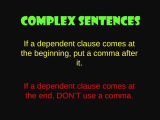 Complex sentences
If a dependent clause comes at
the beginning, put a comma after
it.
If a dependent clause comes at
the end, DON’T use a comma.

 