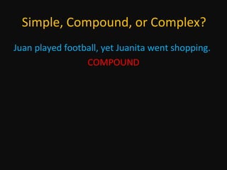 Simple, Compound, or Complex?
Juan played football, yet Juanita went shopping.
COMPOUND

 