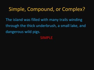 Simple, Compound, or Complex?
The island was filled with many trails winding
through the thick underbrush, a small lake, and
dangerous wild pigs.
SIMPLE

 