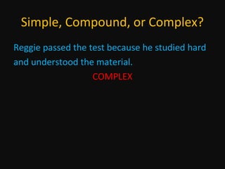 Simple, Compound, or Complex?
Reggie passed the test because he studied hard
and understood the material.
COMPLEX

 
