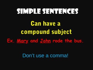 Simple sentences
Can have a
compound subject
Ex. Mary and John rode the bus.

Don’t use a comma!

 