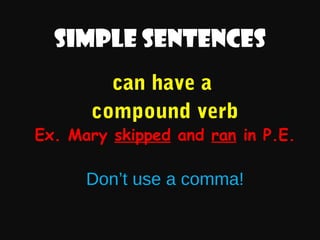 Simple sentences
can have a
compound verb

Ex. Mary skipped and ran in P.E.

Don’t use a comma!

 
