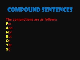 Compound sentences
The conjunctions are as follows:
For
And
Nor
But
Or
Yet
So

 
