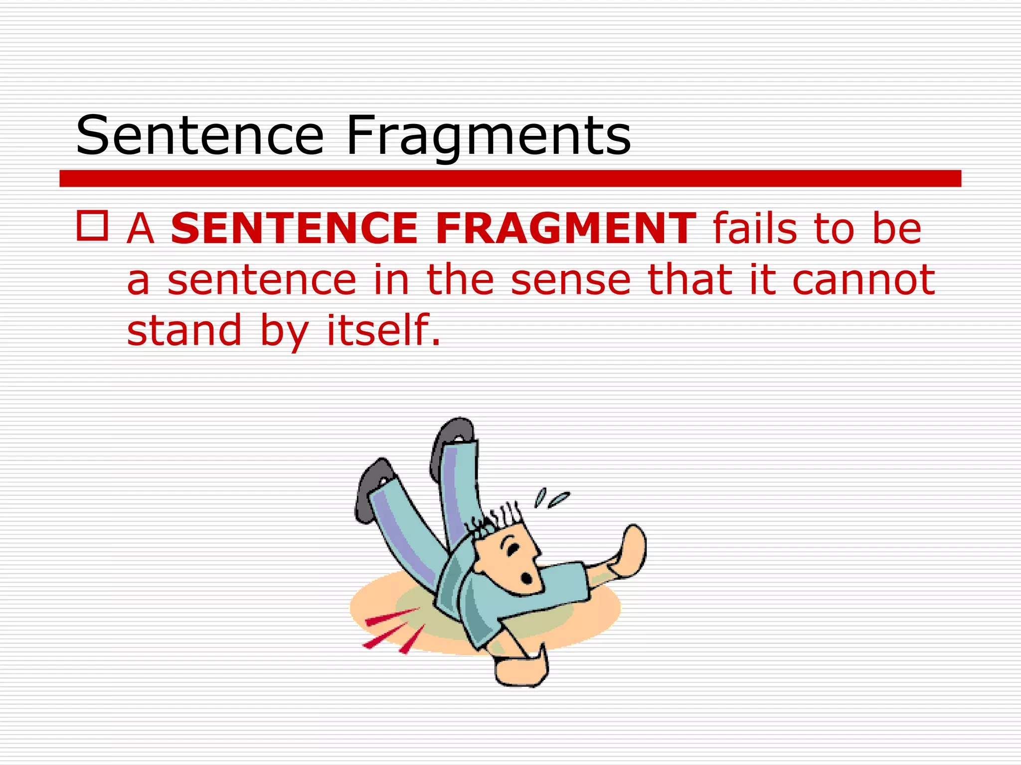 Sentence Fragments A  SENTENCE FRAGMENT  fails to be a sentence in the sense that it cannot stand by itself.   