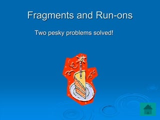 Fragments and Run-ons
 Two pesky problems solved!
 