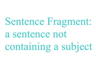 Sentence Fragment:
a sentence not
containing a subject
 