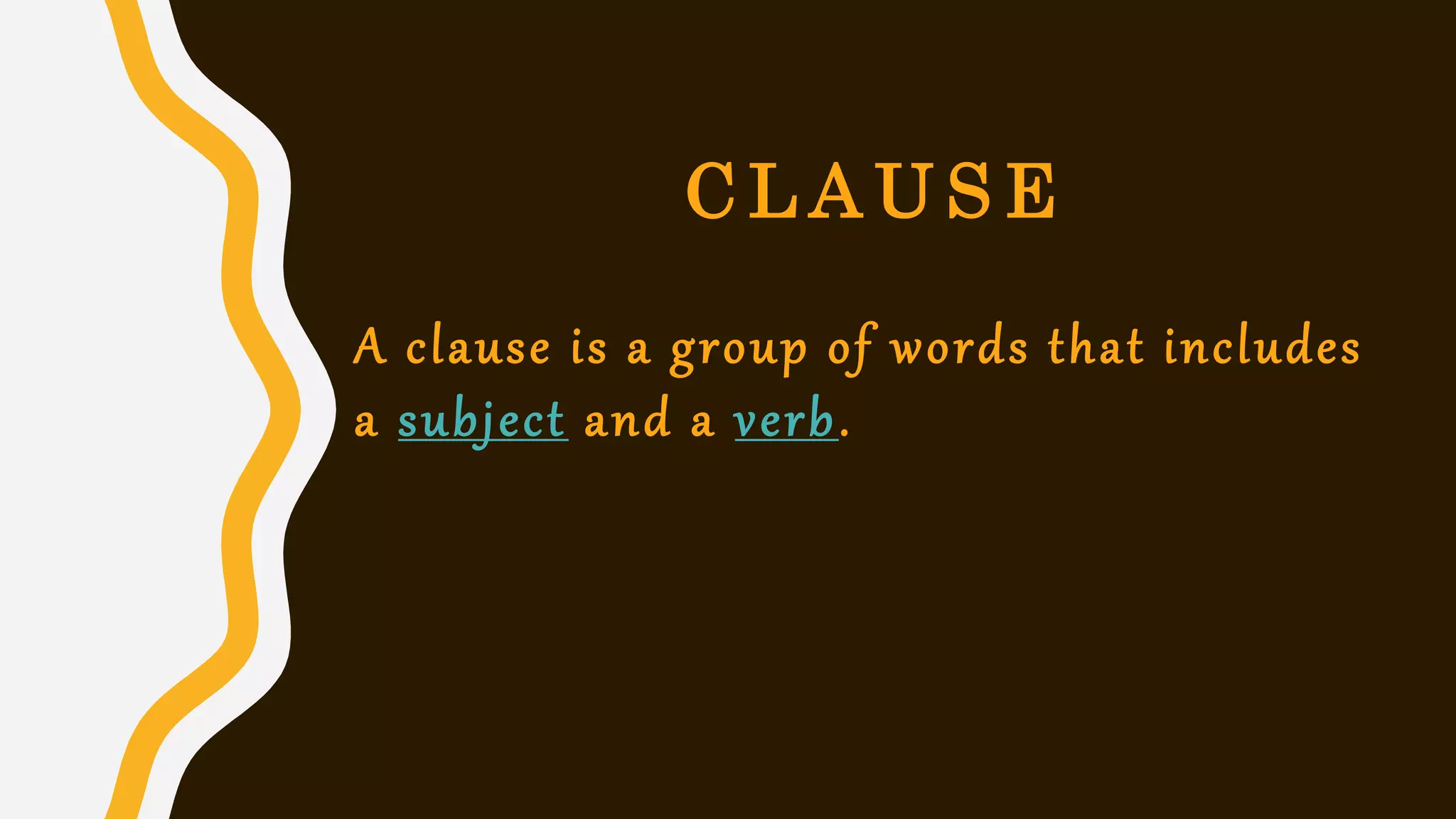C L A U S E
A clause is a group of words that includes
a subject and a verb.
 