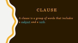C L A U S E
A clause is a group of words that includes
a subject and a verb.
 