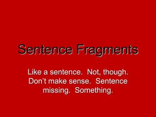 Sentence Fragments Like a sentence.  Not, though.  Don’t make sense.  Sentence missing.  Something. 