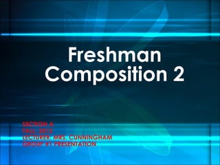 SECTION A
FALL: 2013
LECTURER: MRS. CUNNINGHAM
GROUP #1 PRESENTATION
Freshman
Composition 2
 