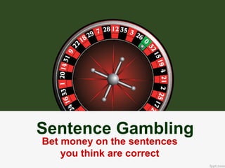 Sentence Gambling
Bet money on the sentences
    you think are correct
 