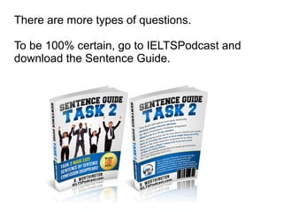 There are more types of questions.
To be 100% certain, go to IELTSPodcast and
download the Sentence Guide.
 