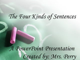 The Four Kinds of Sentences
A PowerPoint Presentation
Created by: Mrs. Perry
 