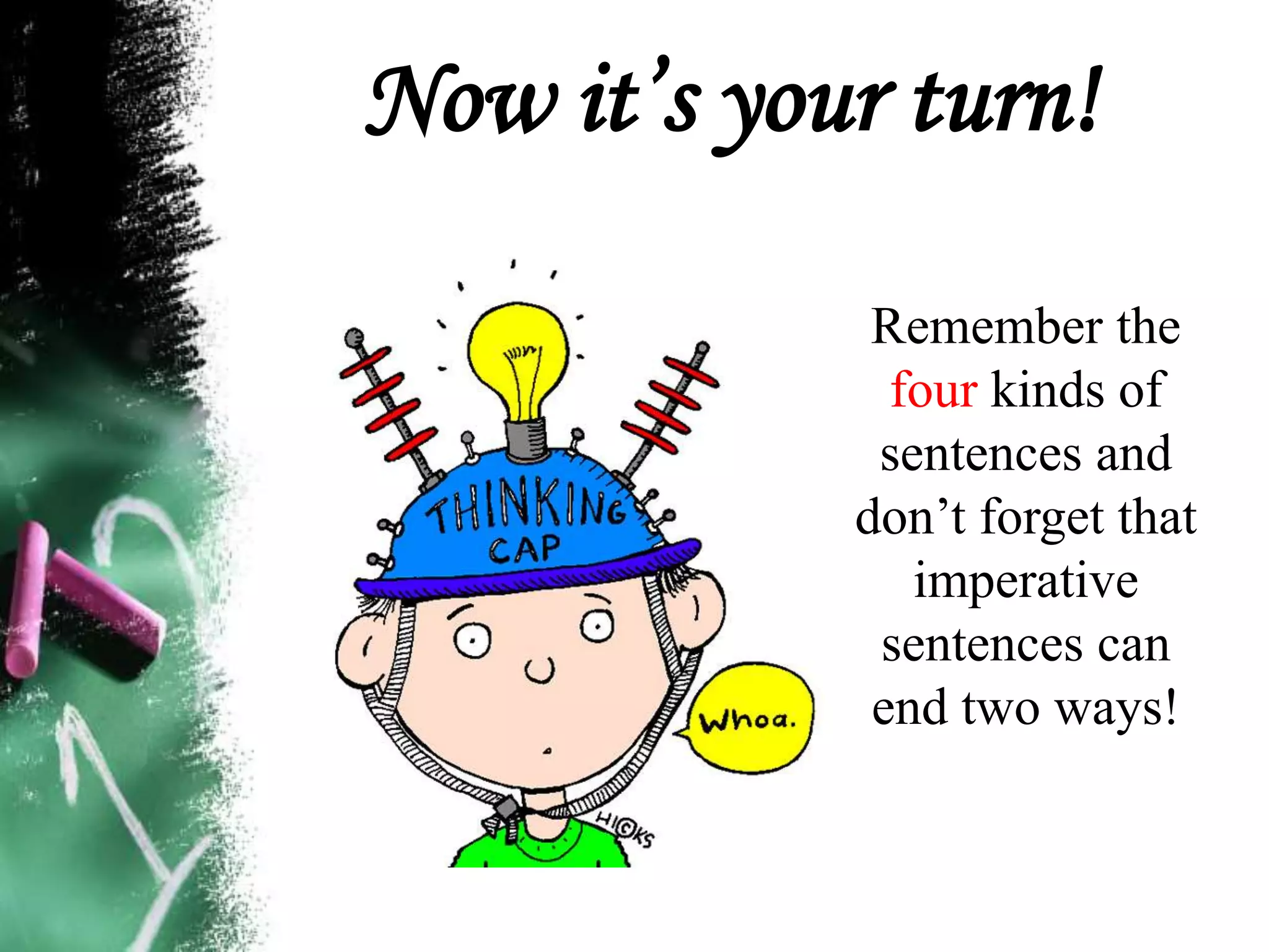 Now it’s your turn!
Remember the
four kinds of
sentences and
don’t forget that
imperative
sentences can
end two ways!
 