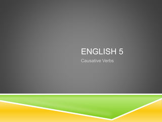 ENGLISH 5
Causative Verbs
 