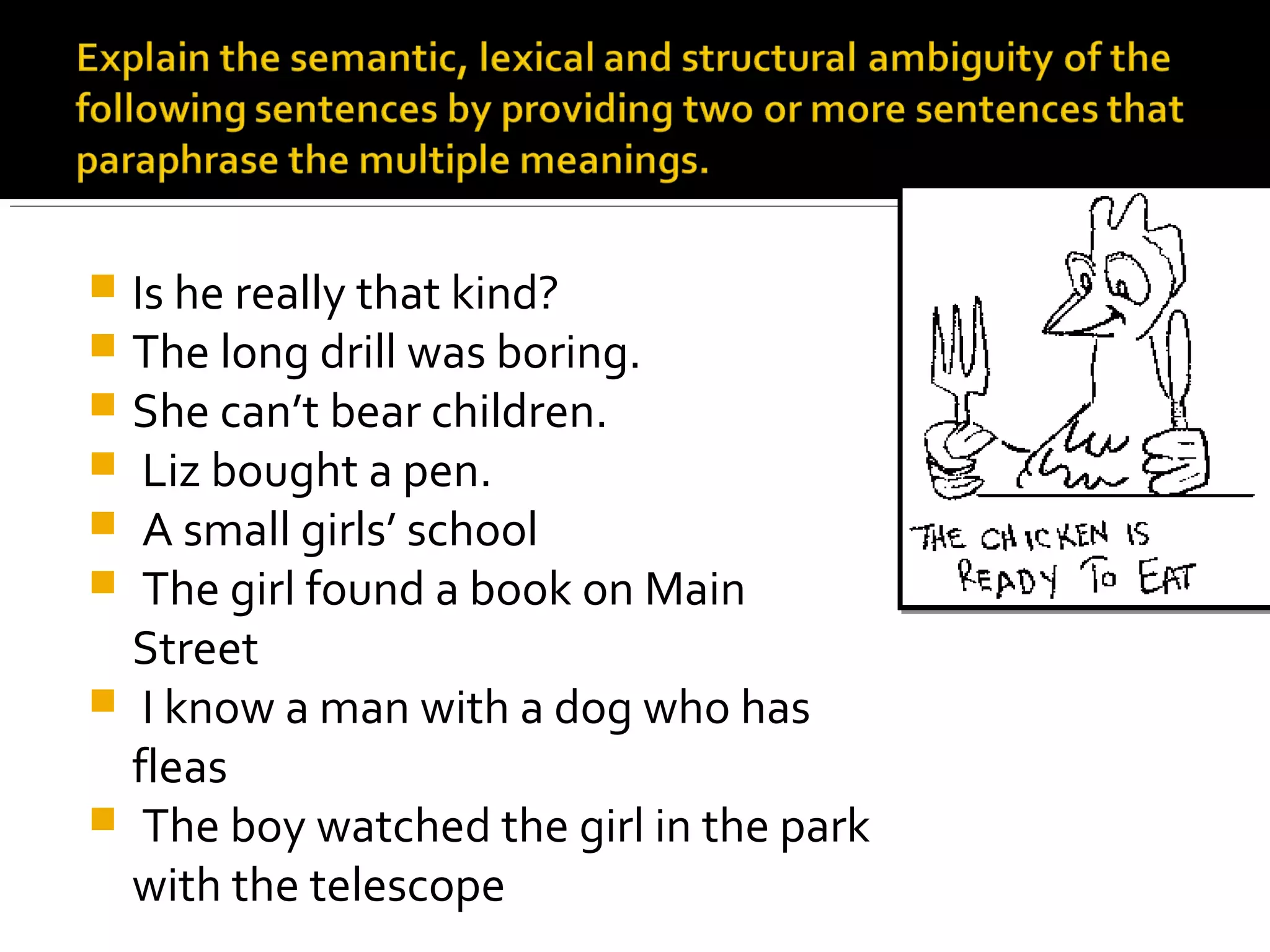  Is he really that kind?
The long drill was boring.
She can’t bear children.
Liz bought a pen.
A small girls’ school
The girl found a book on Main
Street
I know a man with a dog who has
fleas
The boy watched the girl in the park
with the telescope
