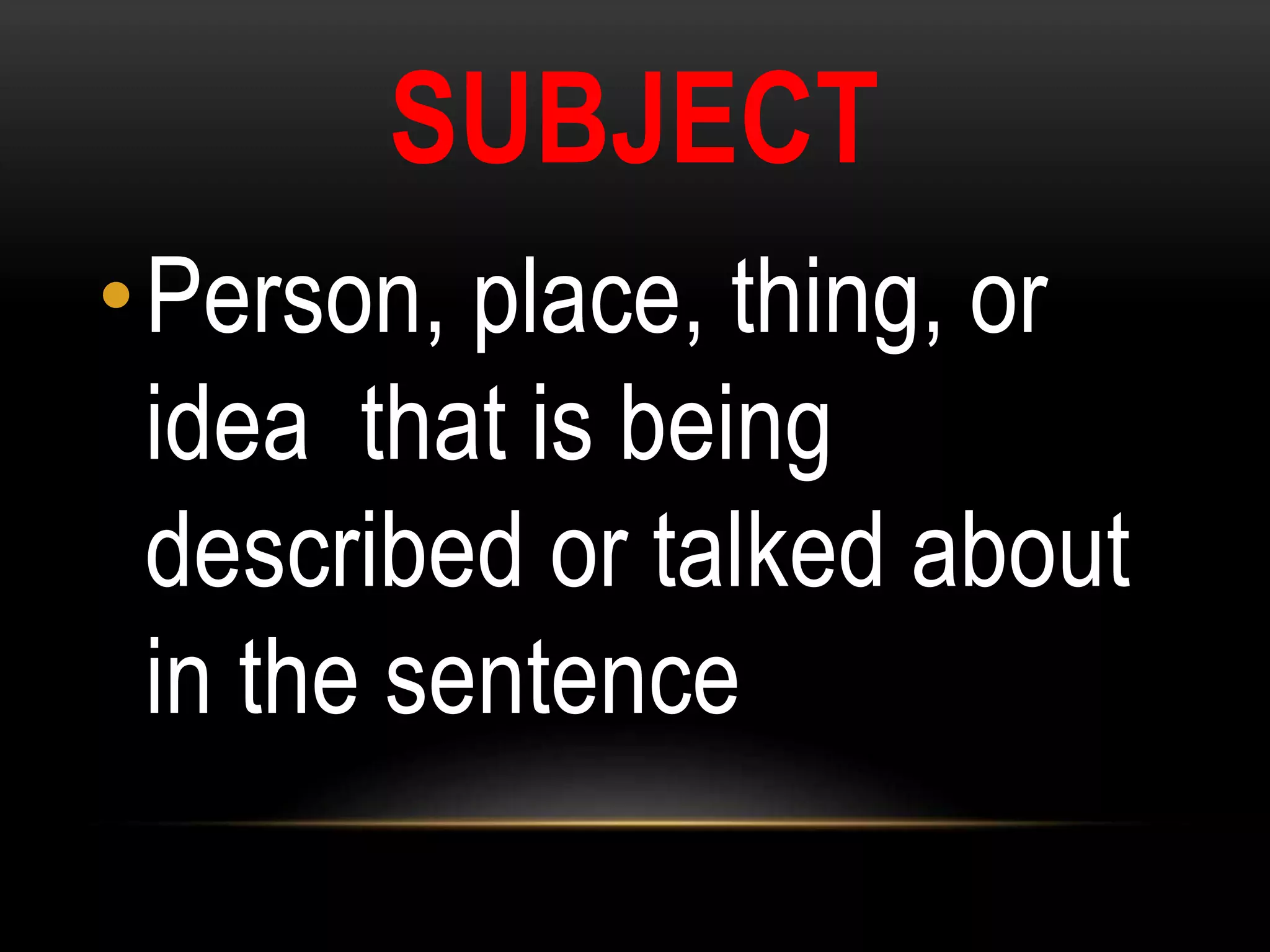 SUBJECT
•Person, place, thing, or
idea that is being
described or talked about
in the sentence