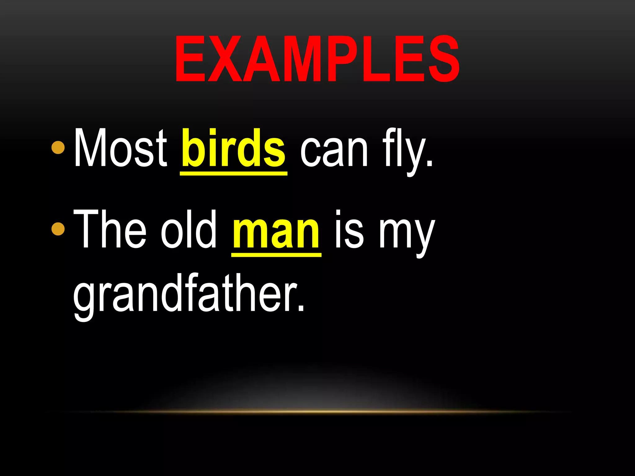 EXAMPLES
•Most birds can fly.
•The old man is my
grandfather.