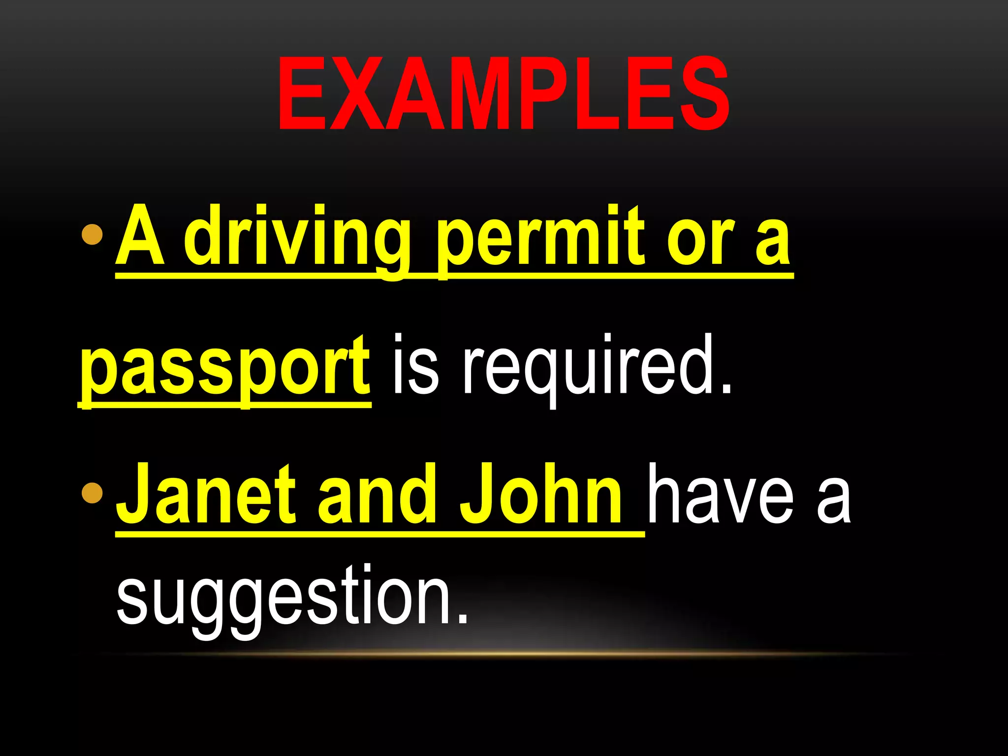 EXAMPLES
•A driving permit or a
passport is required.
•Janet and John have a
suggestion.