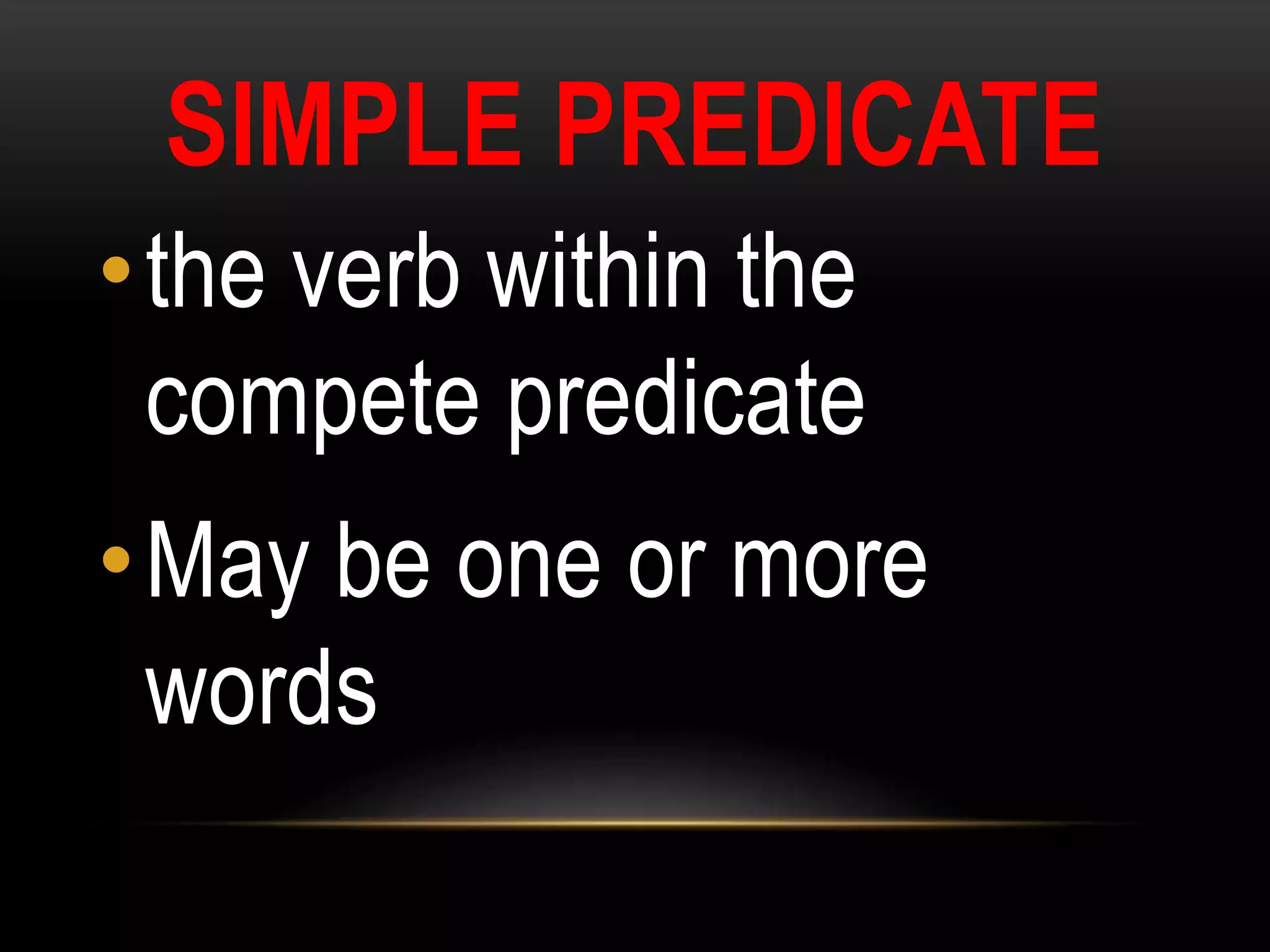 SIMPLE PREDICATE
•the verb within the
compete predicate
•May be one or more
words