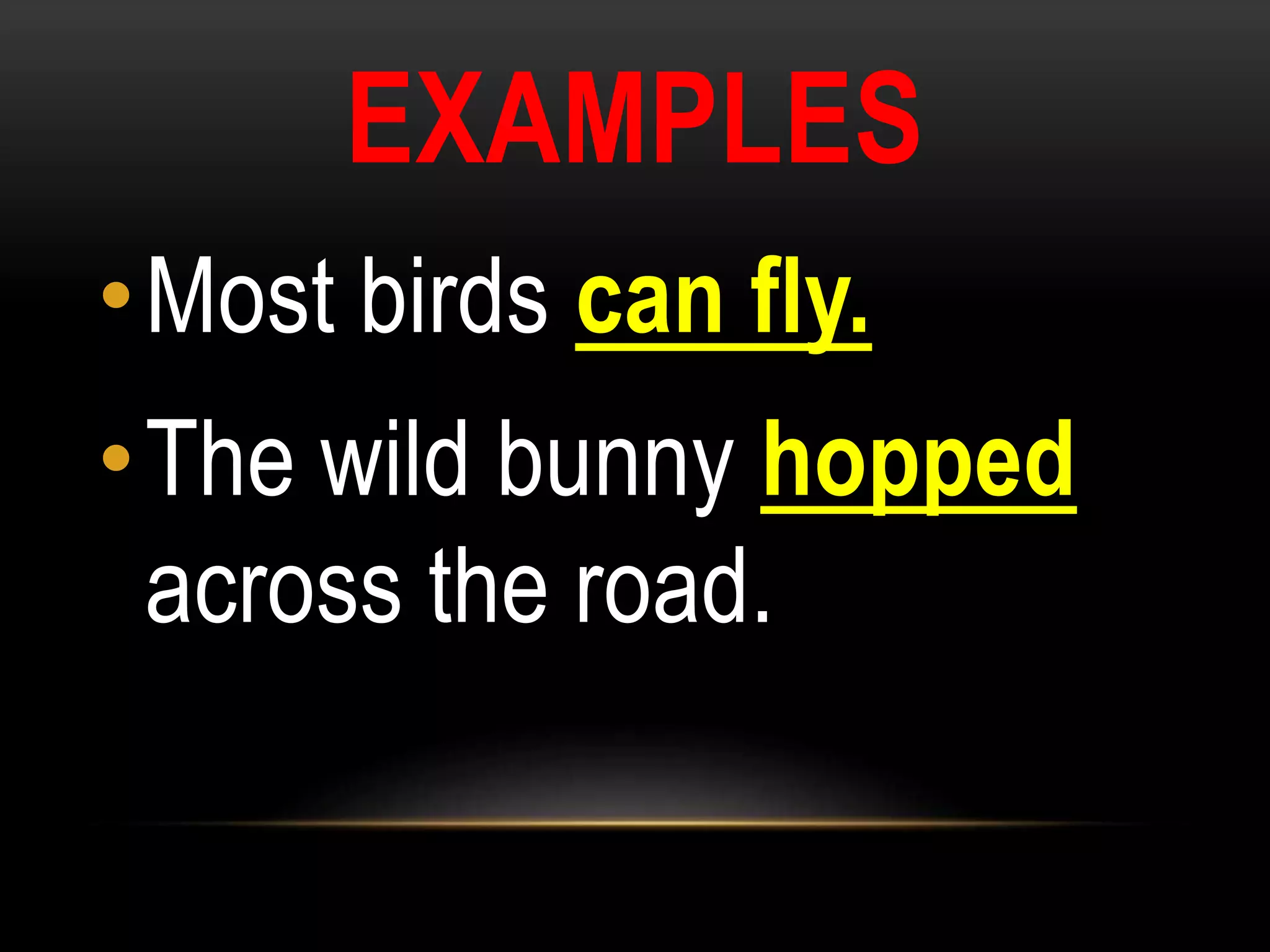 EXAMPLES
•Most birds can fly.
•The wild bunny hopped
across the road.