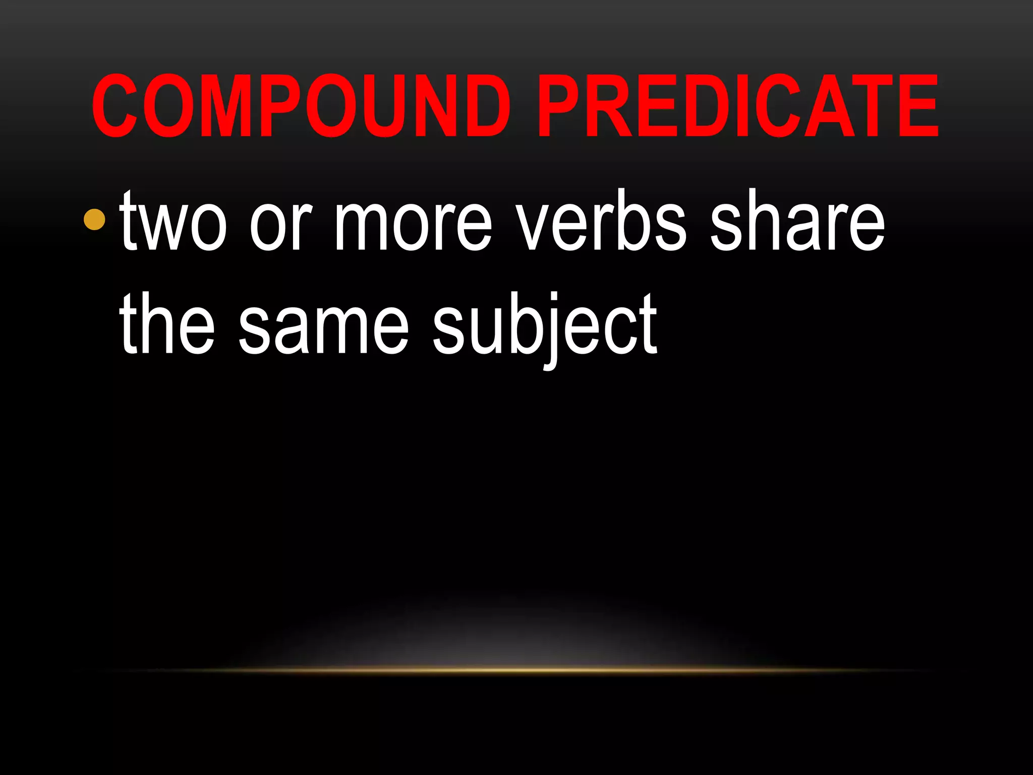 COMPOUND PREDICATE
•two or more verbs share
the same subject