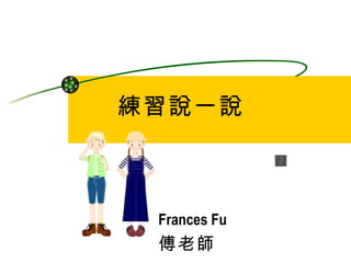 練習說一說 Frances Fu 傅老師 