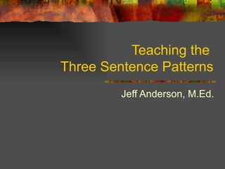 Teaching the  Three Sentence Patterns Jeff Anderson, M.Ed. 