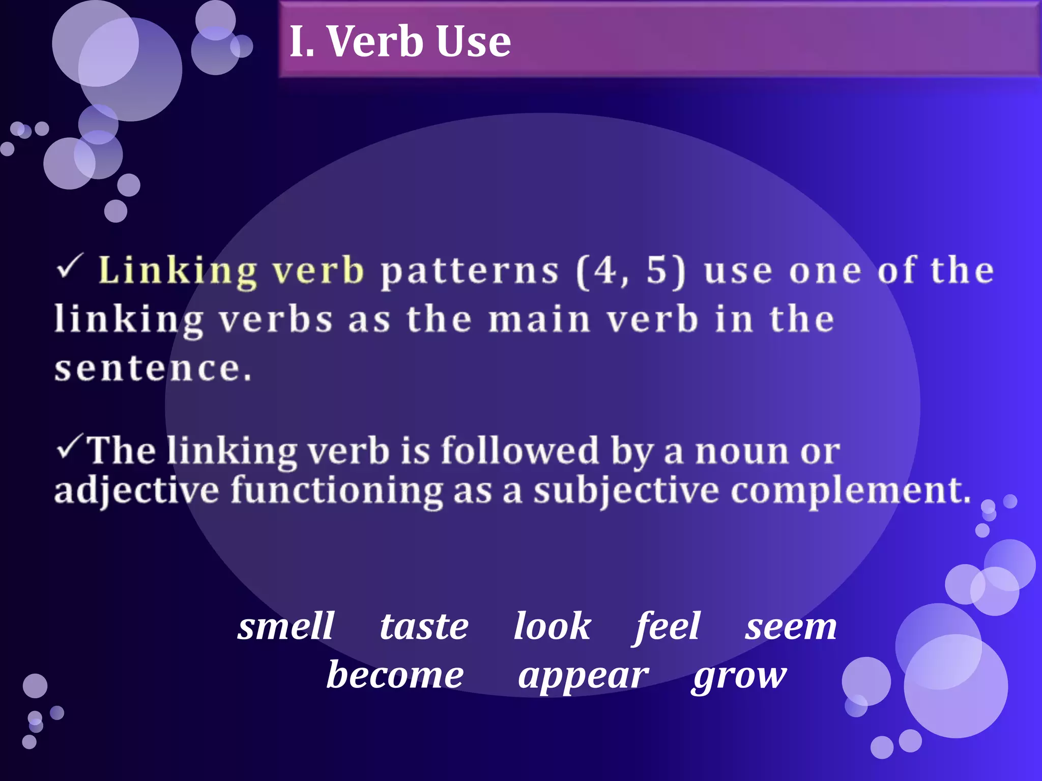 I. Verb Use 
smell taste look feel seem 
become appear grow 
 
