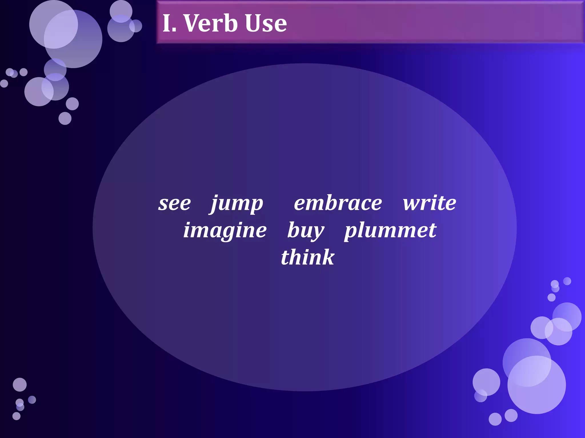 I. Verb Use 
see jump embrace write 
imagine buy plummet 
think 
 